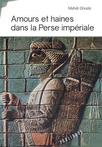 Amours et haines dans la Perse impériale